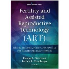 Fertility and Assisted Reproductive Technology (ART): Theory, Practice, Policy, and Research for Nursing and Health Care Professionals