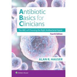 Antibiotics Basics for Clinicians: The ABCs of Choosing the Right Antibacterial Agent Fourth Edition