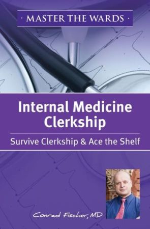 Master the Wards Internal Medicine Clerkship: Survive Clerkship & Ace the Shelf 