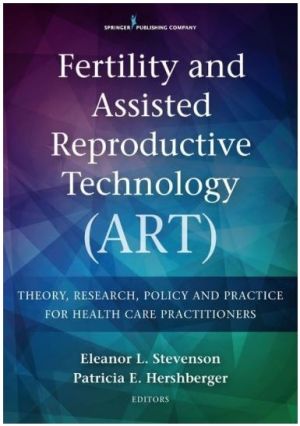 Fertility and Assisted Reproductive Technology (ART): Theory, Practice, Policy, and Research for Nursing and Health Care Professionals