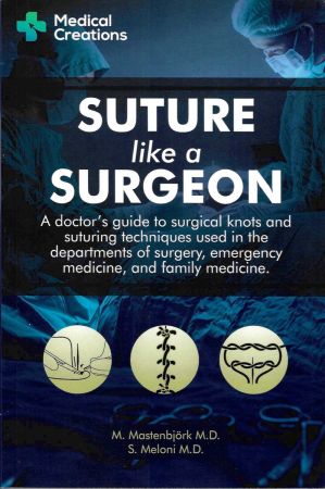 Suture like a Surgeon: A Doctor’s Guide to Surgical Knots and Suturing Techniques used in the Departments of Surgery, Emergency Medicine, and Family Medicine